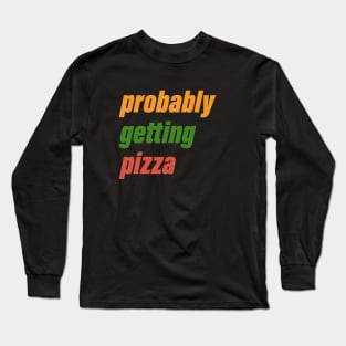 probably getting pizza Long Sleeve T-Shirt